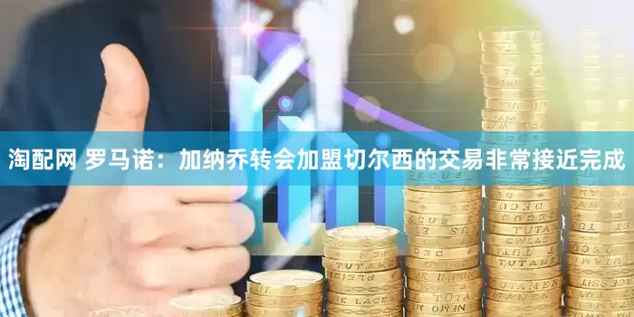 淘配网 罗马诺：加纳乔转会加盟切尔西的交易非常接近完成