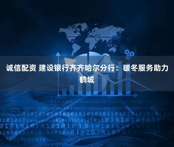 诚信配资 建设银行齐齐哈尔分行：暖冬服务助力鹤城
