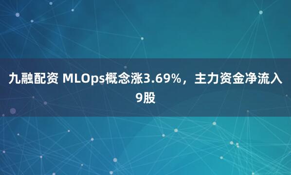九融配资 MLOps概念涨3.69%，主力资金净流入9股