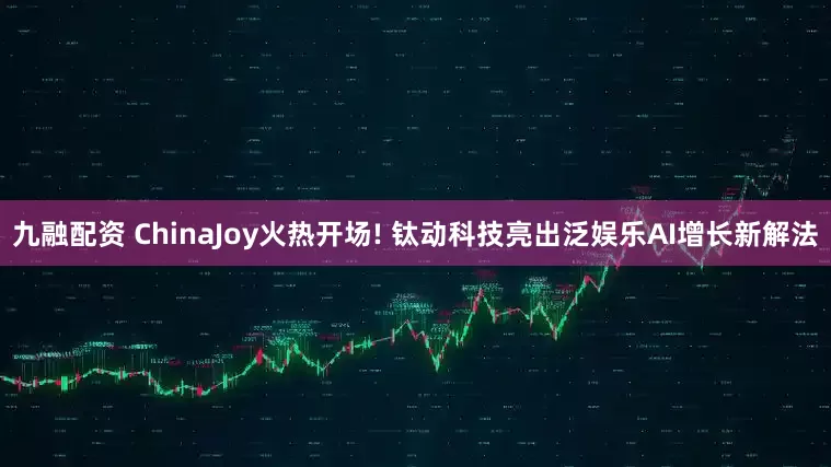 九融配资 ChinaJoy火热开场! 钛动科技亮出泛娱乐AI增长新解法